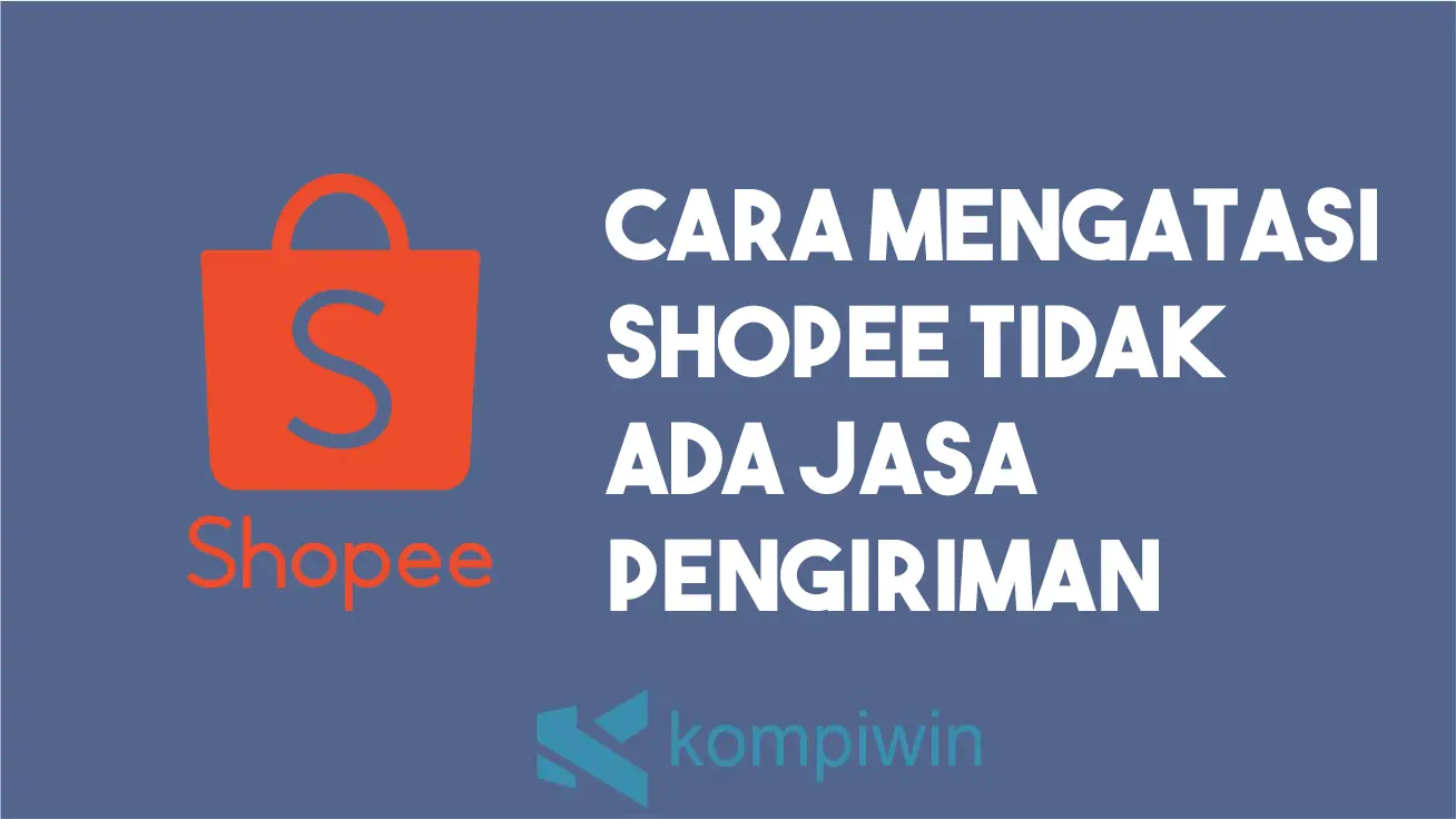 Cara Mengatasi Shopee Tidak Ada Jasa Pengiriman