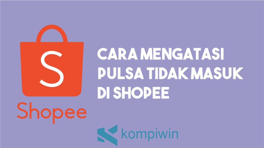 Cara Mengatasi Pulsa Tidak Masuk di Shopee