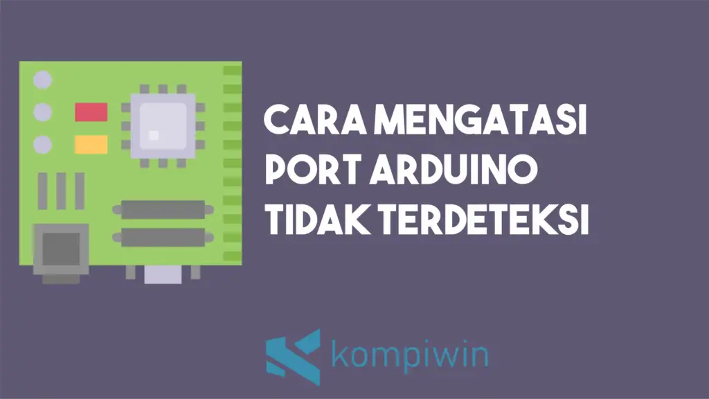 Cara Mengatasi Port Arduino Tidak Terdeteksi