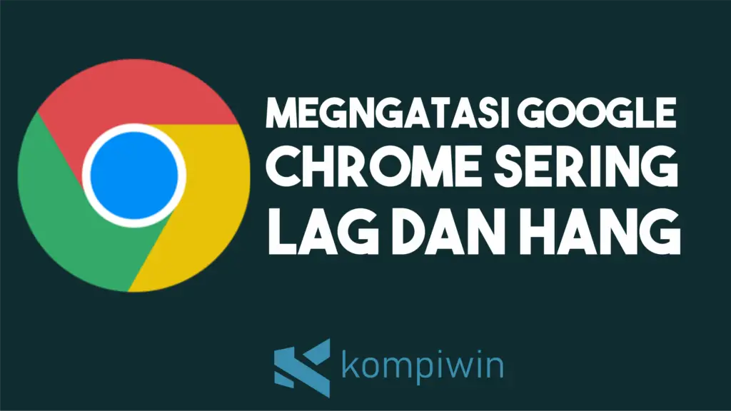 Cara Mengatasi Google Chrome Lag dan Hang