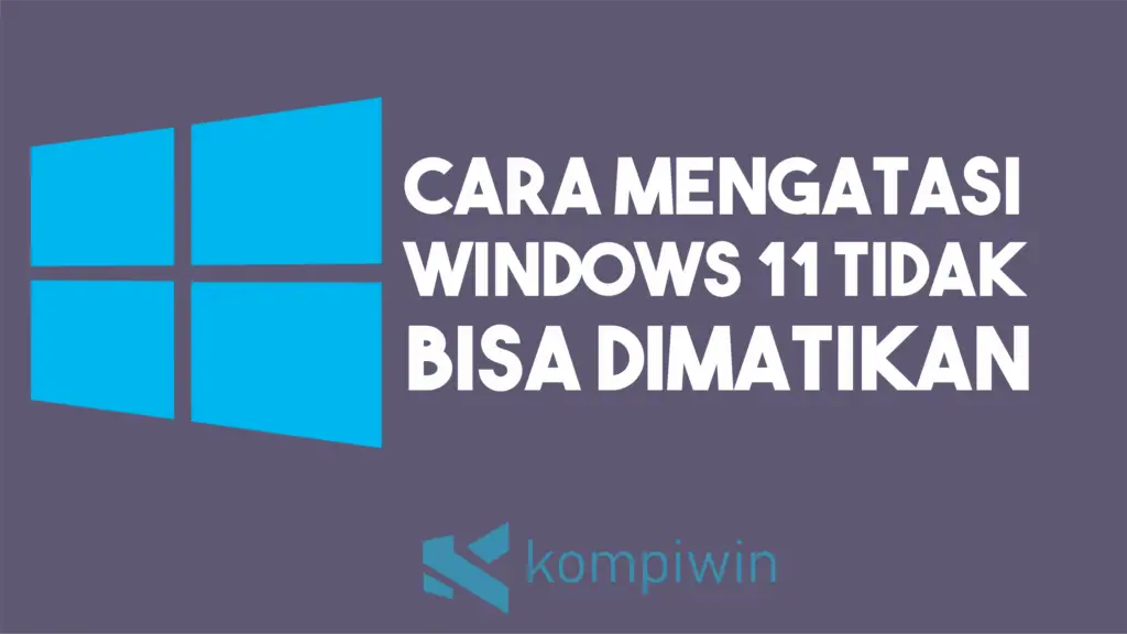 Cara Mengatasi Windows 11 Tidak Bisa Dimatikan